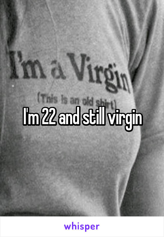 I'm 22 and still virgin