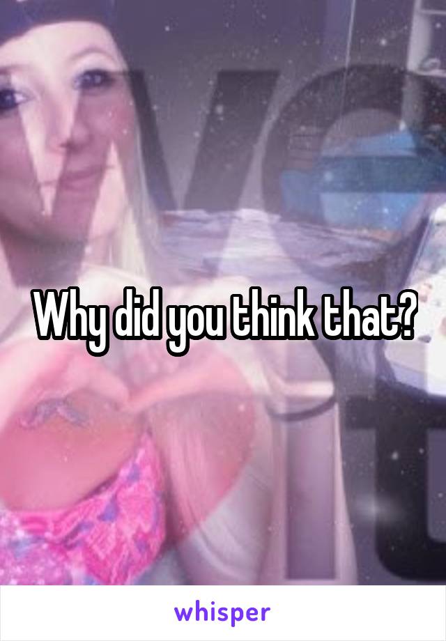 Why did you think that?