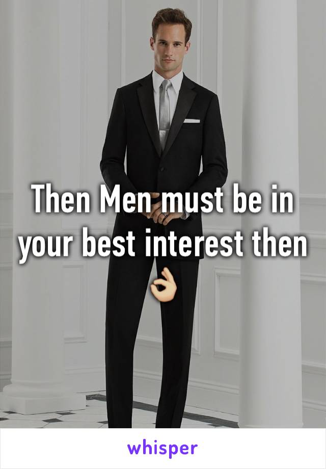 Then Men must be in your best interest then 👌🏼