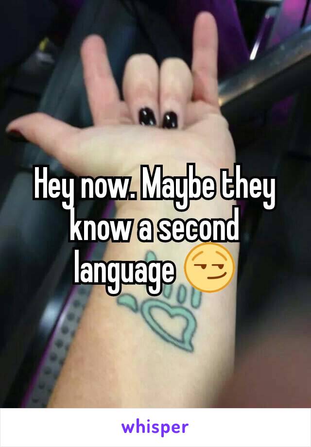 Hey now. Maybe they know a second language 😏