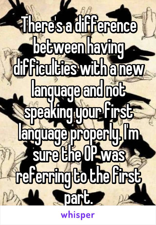 There's a difference between having difficulties with a new language and not speaking your first language properly. I'm sure the OP was referring to the first part.