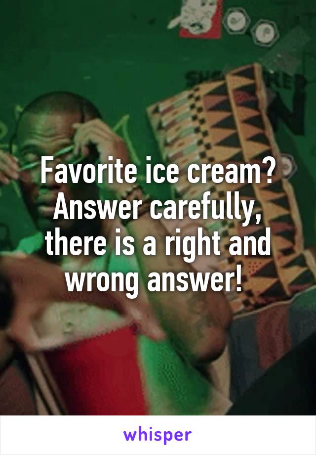 Favorite ice cream? Answer carefully, there is a right and wrong answer! 