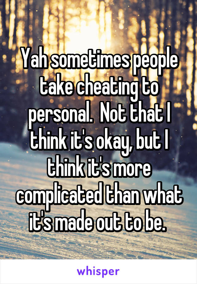 Yah sometimes people take cheating to personal.  Not that I think it's okay, but I think it's more complicated than what it's made out to be. 