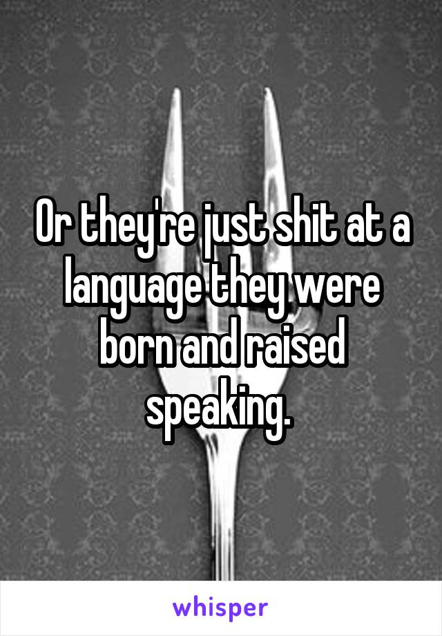 Or they're just shit at a language they were born and raised speaking. 