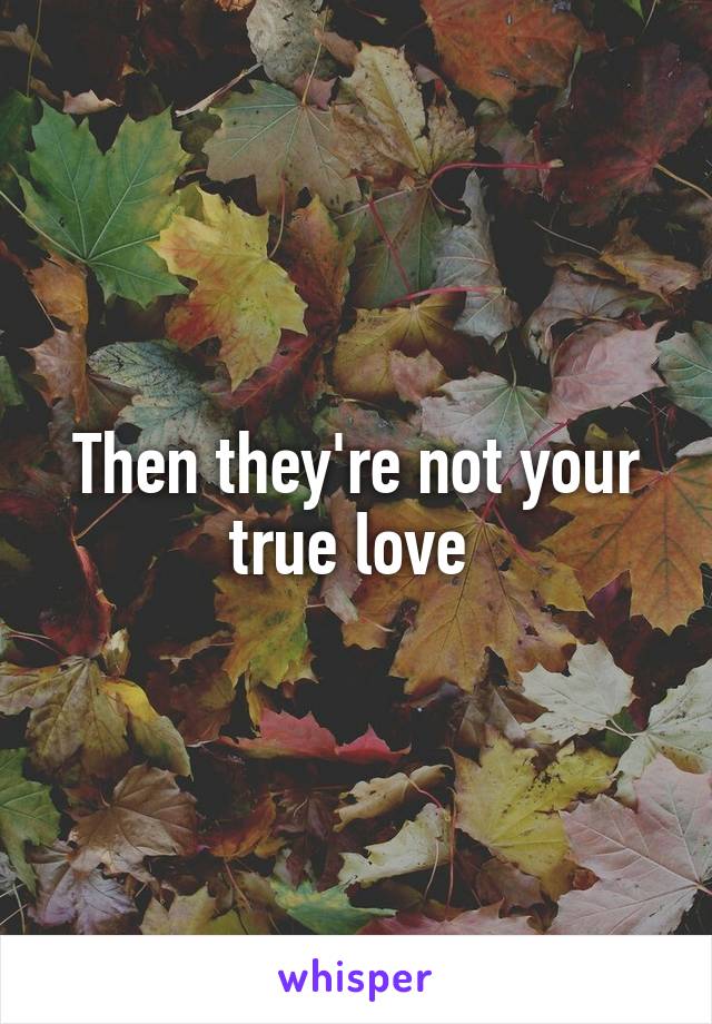 Then they're not your true love 