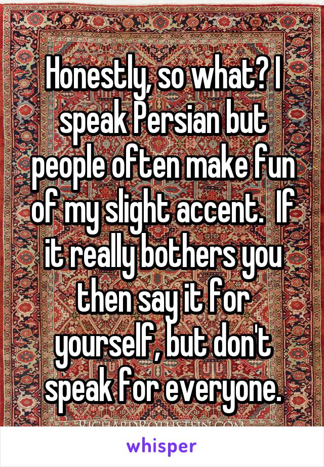 Honestly, so what? I speak Persian but people often make fun of my slight accent.  If it really bothers you then say it for yourself, but don't speak for everyone.