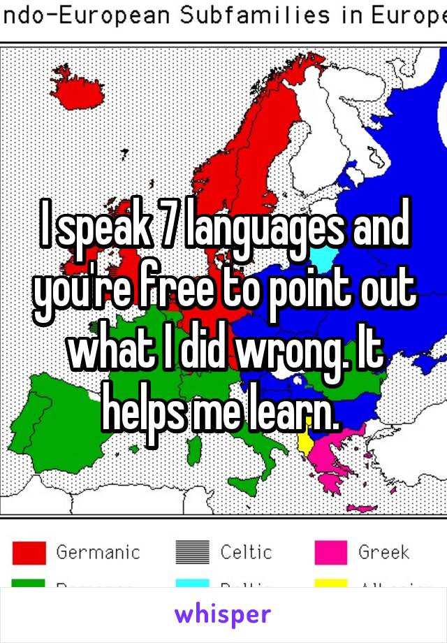 I speak 7 languages and you're free to point out what I did wrong. It helps me learn. 