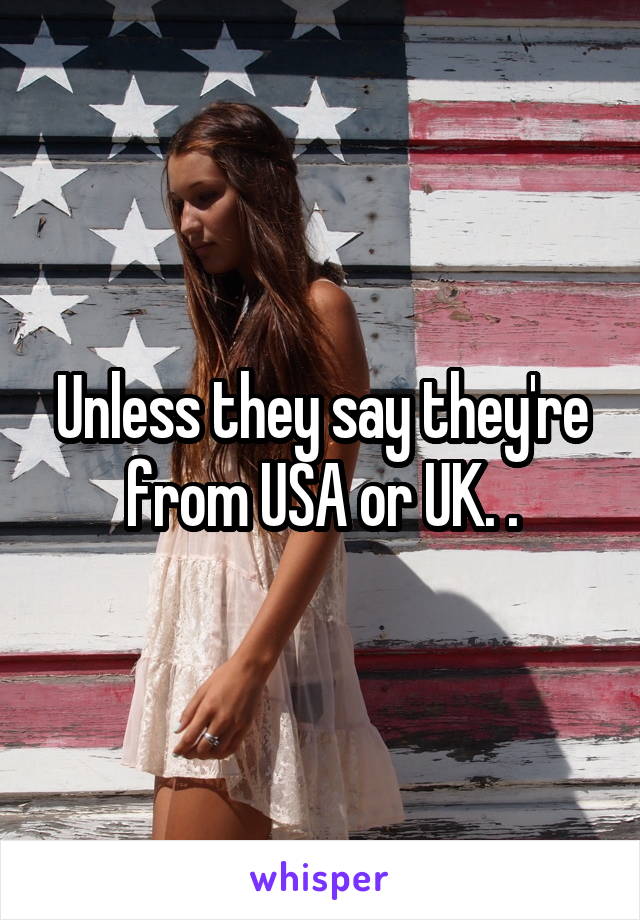 Unless they say they're from USA or UK. .