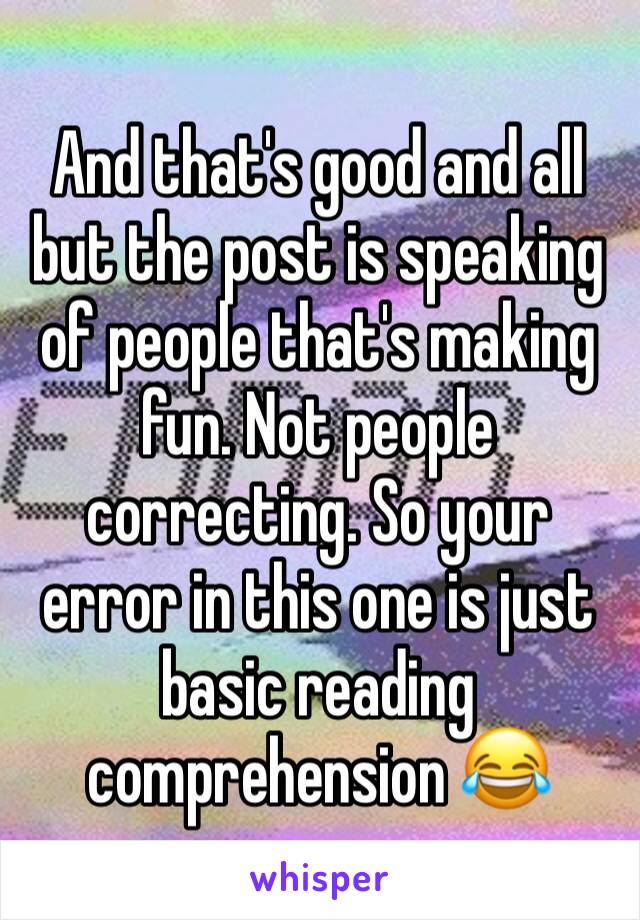 And that's good and all but the post is speaking of people that's making fun. Not people correcting. So your error in this one is just basic reading comprehension 😂