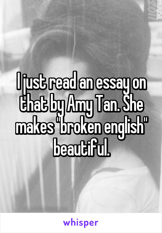 I just read an essay on that by Amy Tan. She makes "broken english" beautiful.