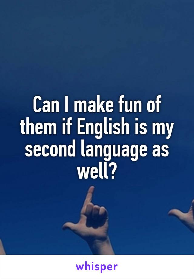 Can I make fun of them if English is my second language as well?