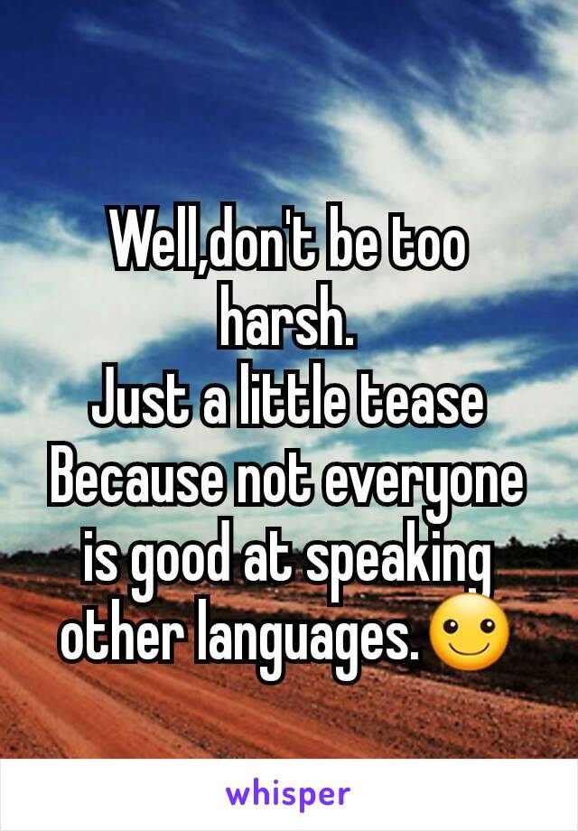 Well,don't be too harsh.
Just a little tease
Because not everyone is good at speaking other languages.☺