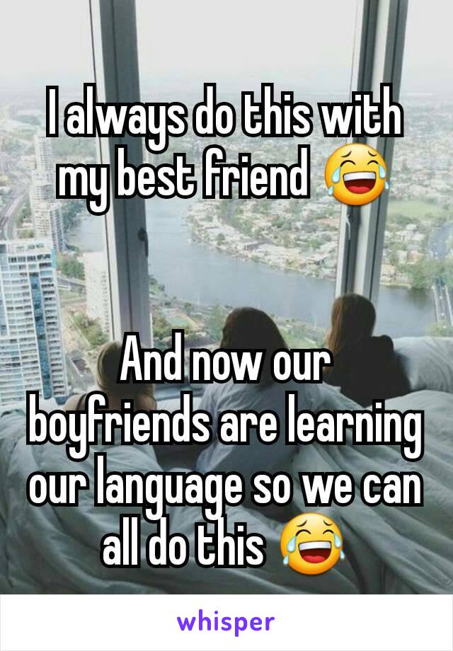 I always do this with my best friend 😂


And now our boyfriends are learning our language so we can all do this 😂