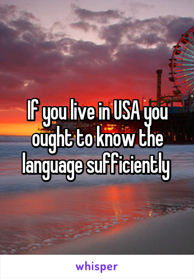 If you live in USA you ought to know the language sufficiently 