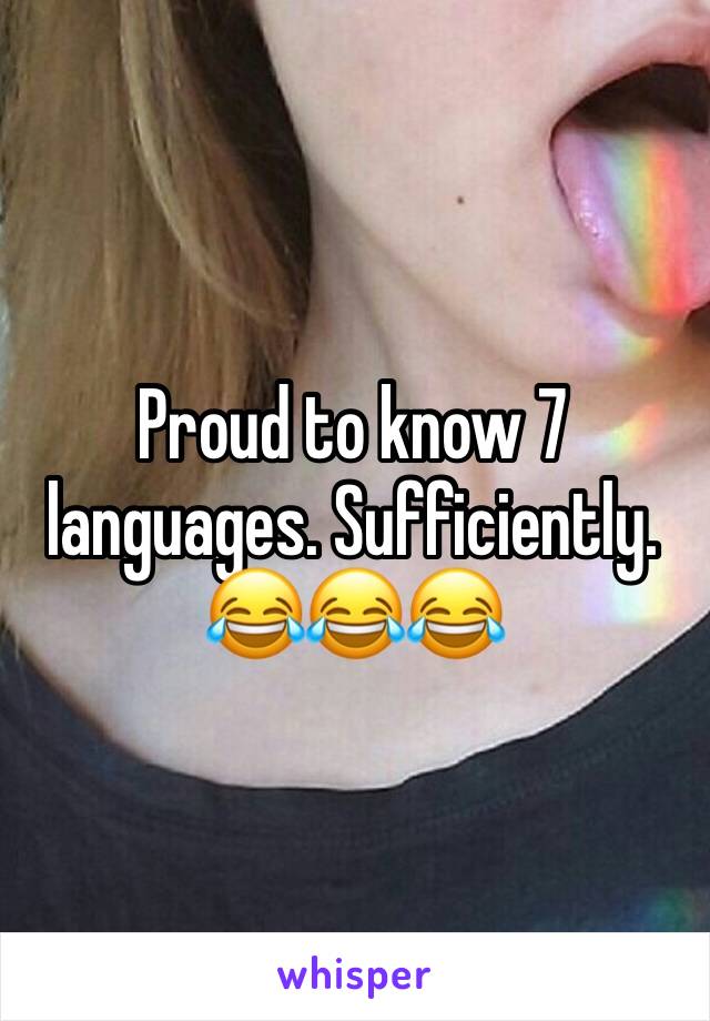 Proud to know 7 languages. Sufficiently. 😂😂😂 