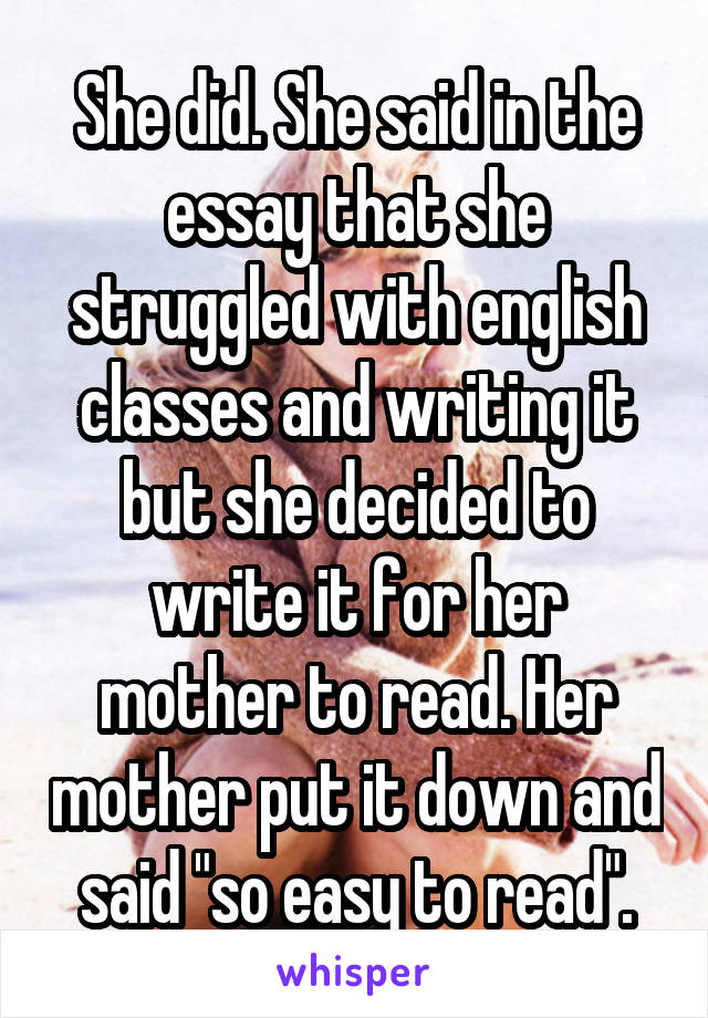 She did. She said in the essay that she struggled with english classes and writing it but she decided to write it for her mother to read. Her mother put it down and said "so easy to read".