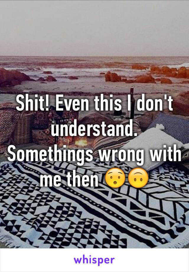 Shit! Even this I don't understand. Somethings wrong with me then 😯🙃