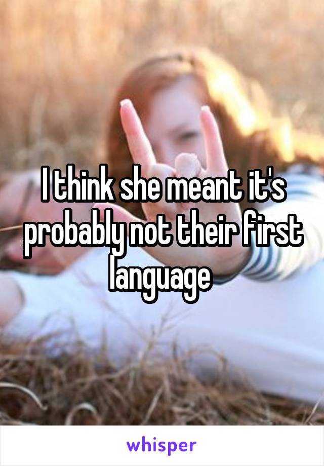 I think she meant it's probably not their first language 