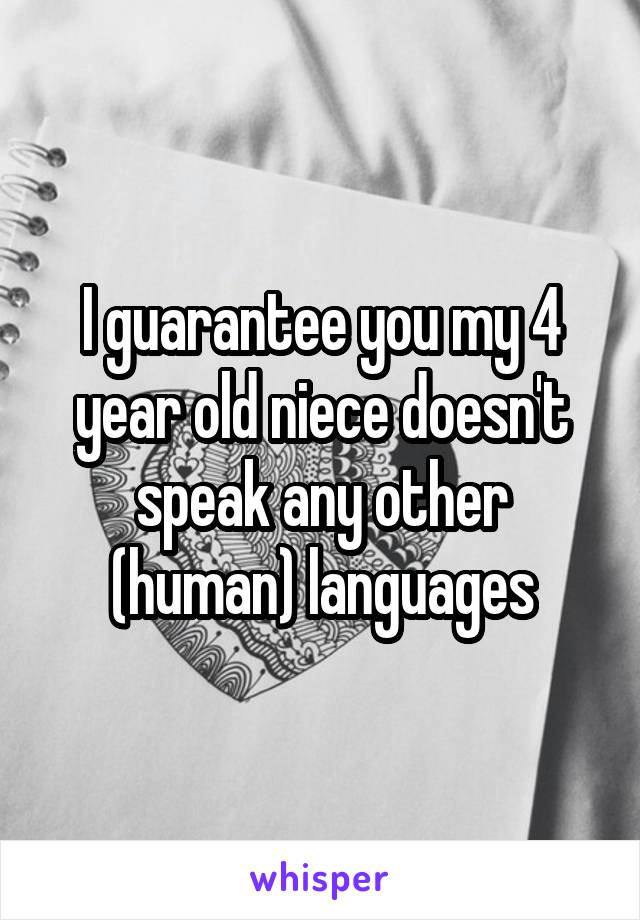 I guarantee you my 4 year old niece doesn't speak any other (human) languages