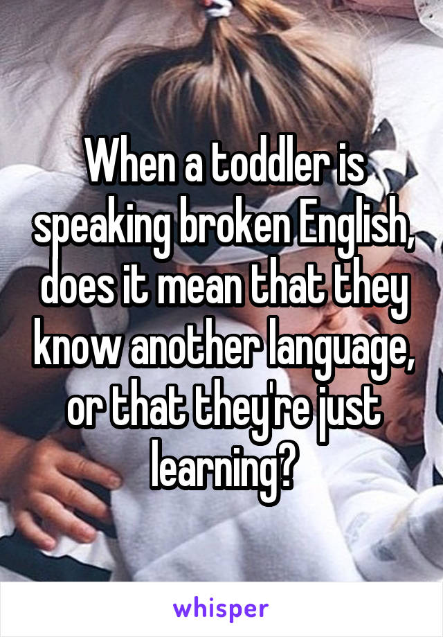 When a toddler is speaking broken English, does it mean that they know another language, or that they're just learning?
