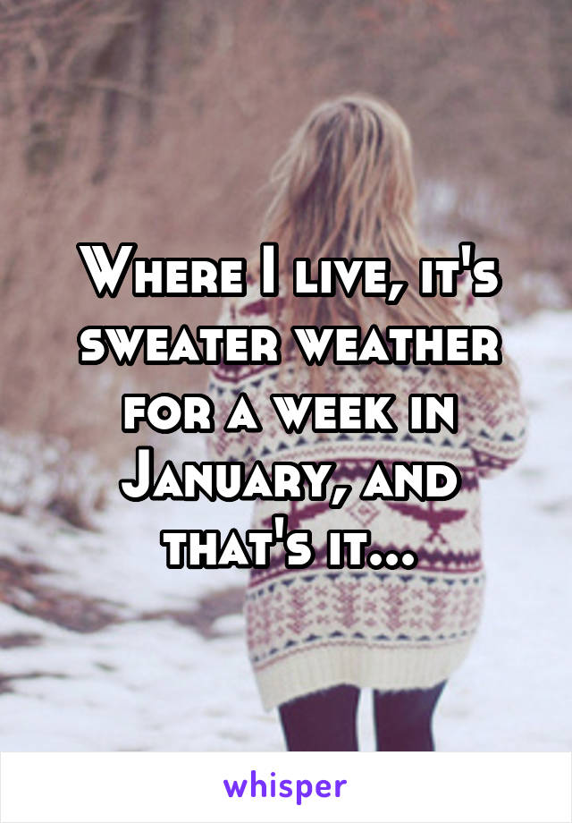 Where I live, it's sweater weather for a week in January, and that's it...