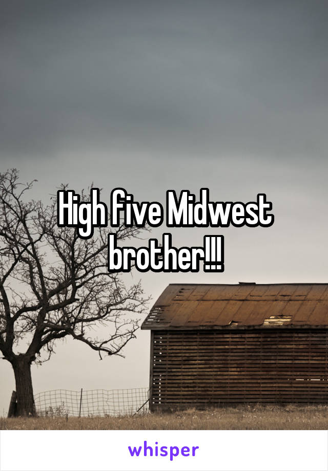 High five Midwest brother!!!