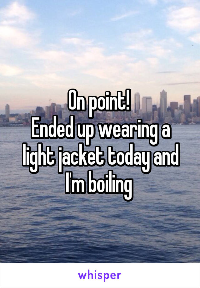 On point! 
Ended up wearing a light jacket today and I'm boiling 