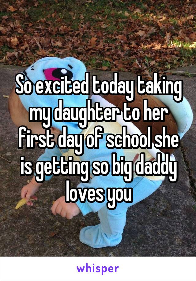 So excited today taking my daughter to her first day of school she is getting so big daddy loves you