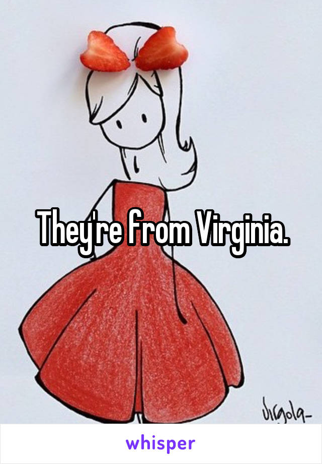 They're from Virginia.