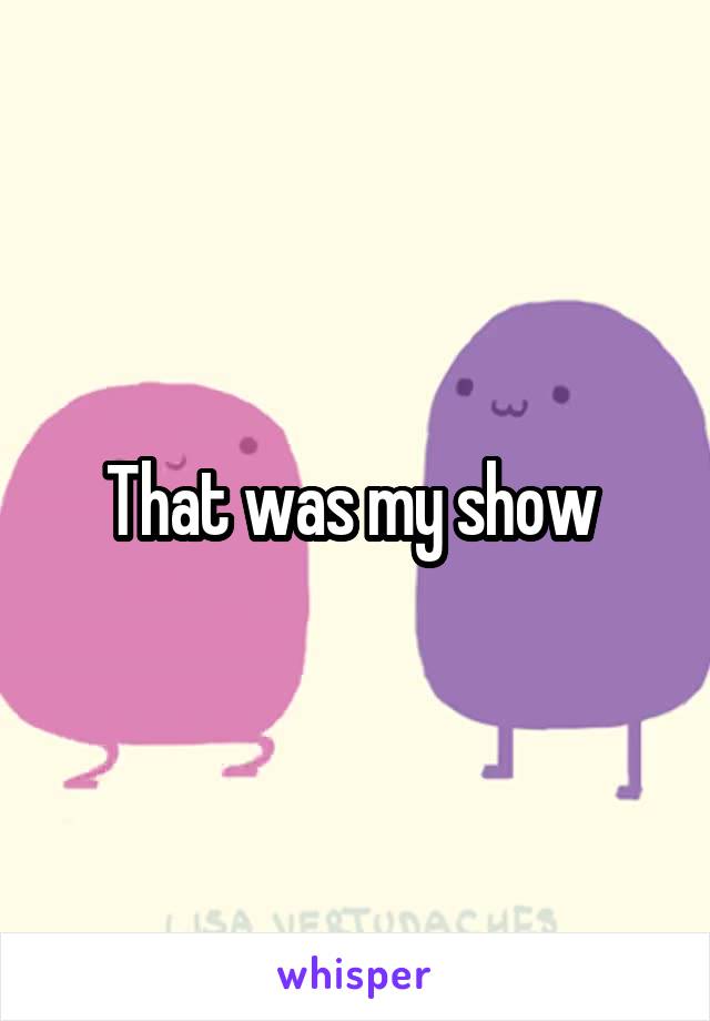 That was my show 