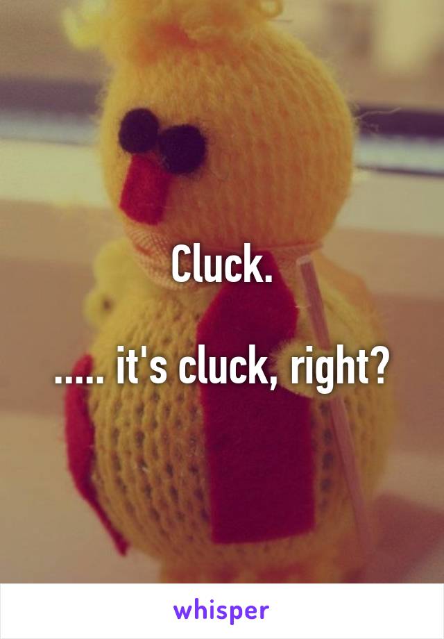 Cluck.

..... it's cluck, right?