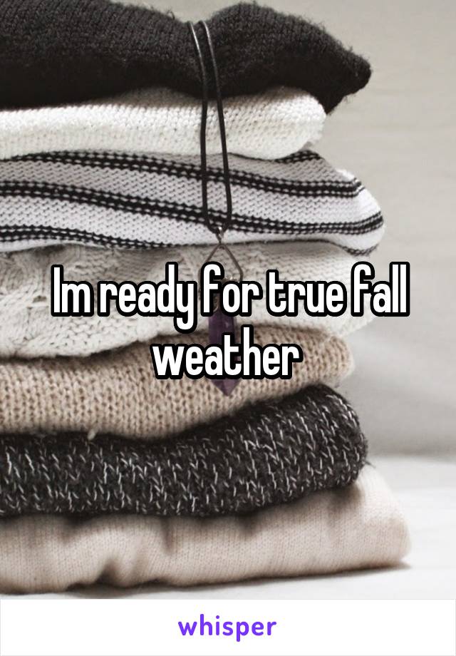 Im ready for true fall weather 