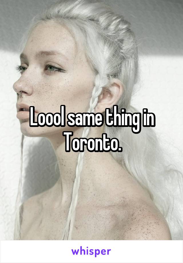 Loool same thing in Toronto.