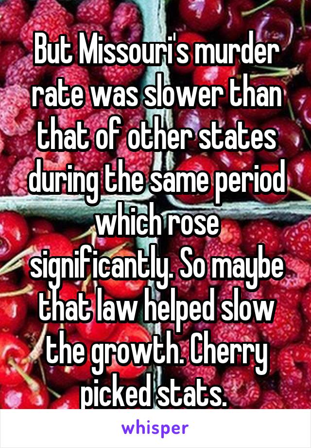 But Missouri's murder rate was slower than that of other states during the same period which rose significantly. So maybe that law helped slow the growth. Cherry picked stats. 