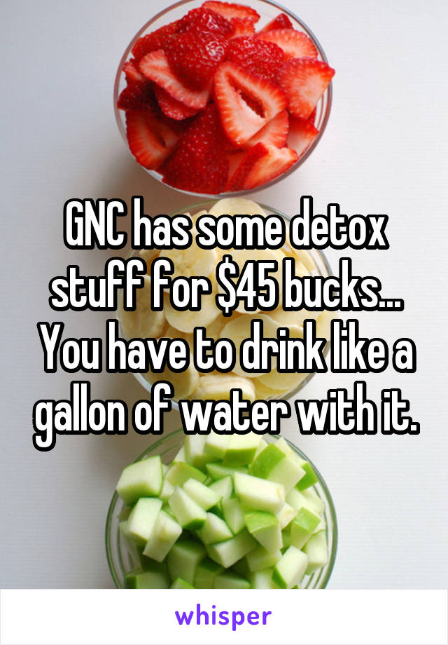 GNC has some detox stuff for $45 bucks... You have to drink like a gallon of water with it.