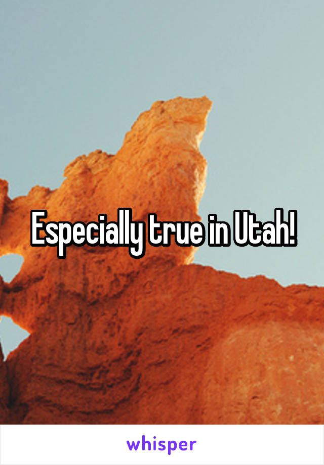 Especially true in Utah!