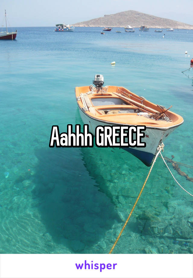 Aahhh GREECE