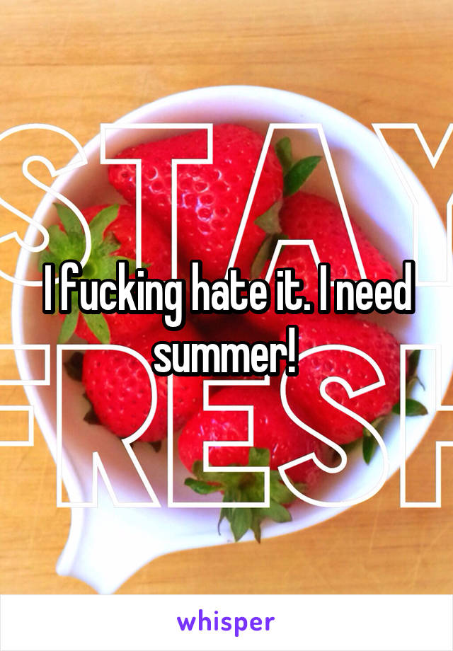 I fucking hate it. I need summer! 