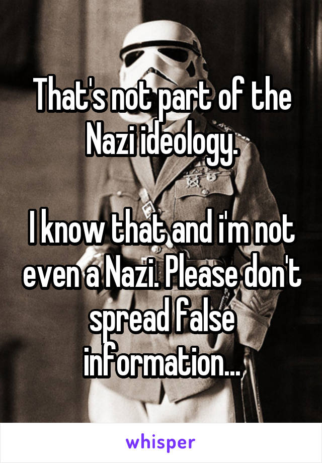 That's not part of the Nazi ideology.

I know that and i'm not even a Nazi. Please don't spread false information...