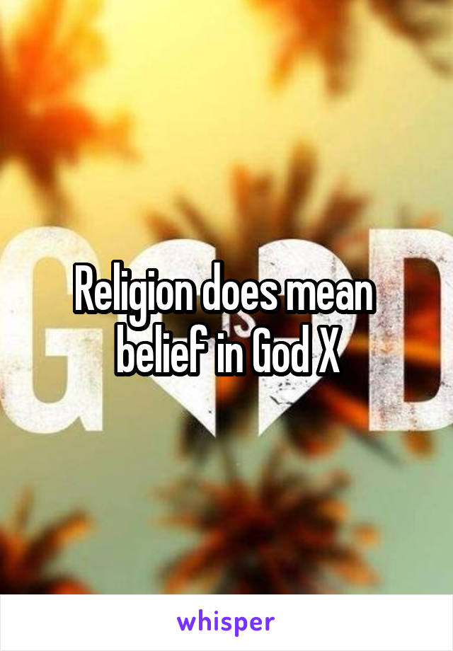 Religion does mean  belief in God X