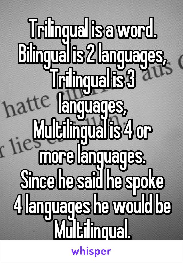 Trilingual is a word.
Bilingual is 2 languages,
Trilingual is 3 languages,
Multilingual is 4 or more languages.
Since he said he spoke 4 languages he would be Multilingual.