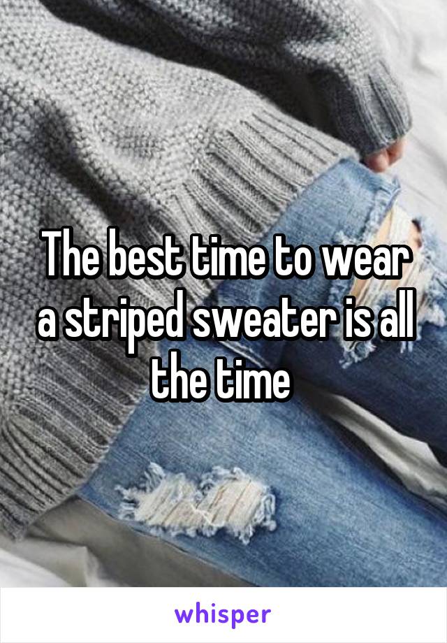 The best time to wear a striped sweater is all the time 