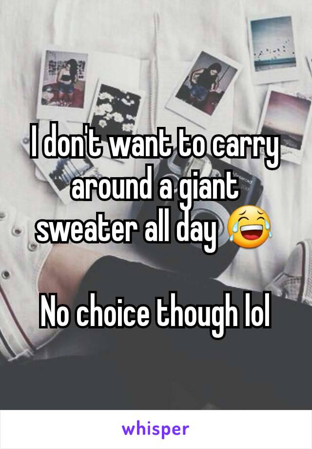 I don't want to carry around a giant sweater all day 😂

No choice though lol