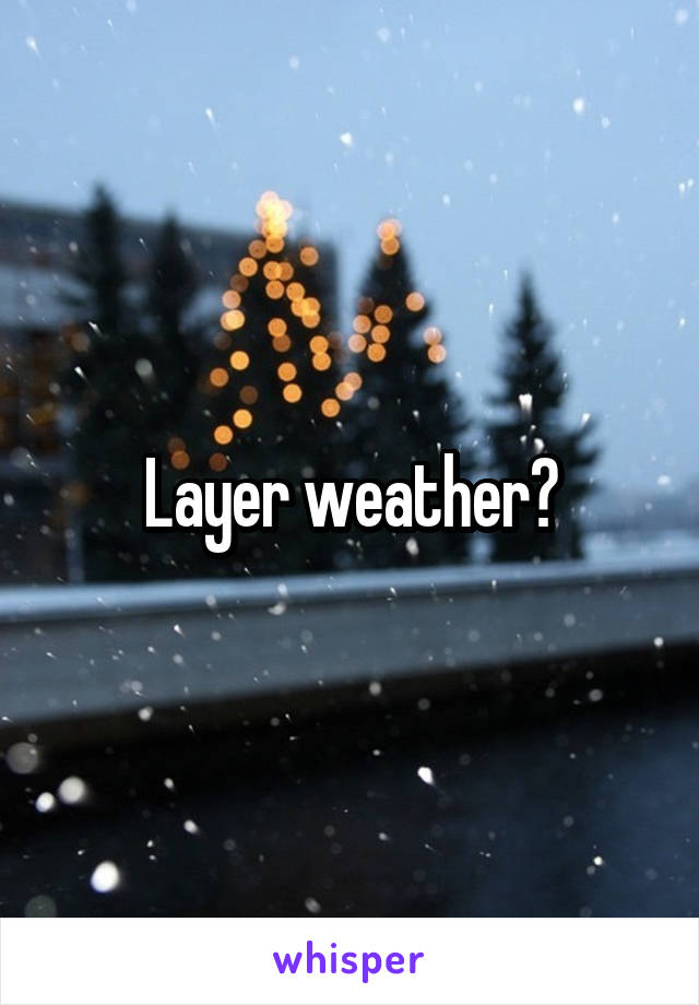 Layer weather?