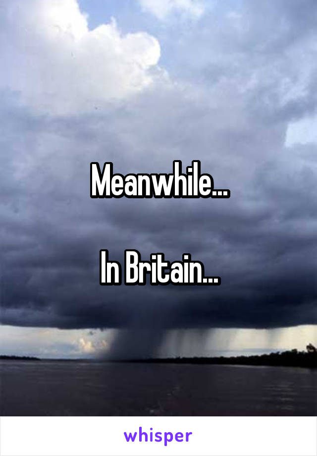 Meanwhile...

In Britain...