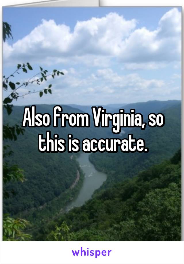 Also from Virginia, so this is accurate.