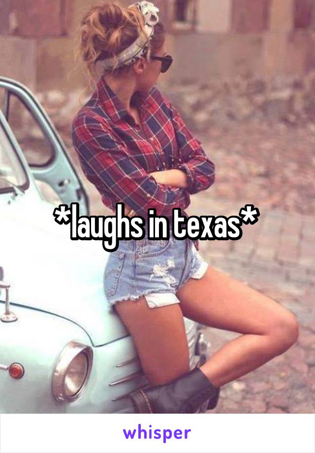 *laughs in texas* 