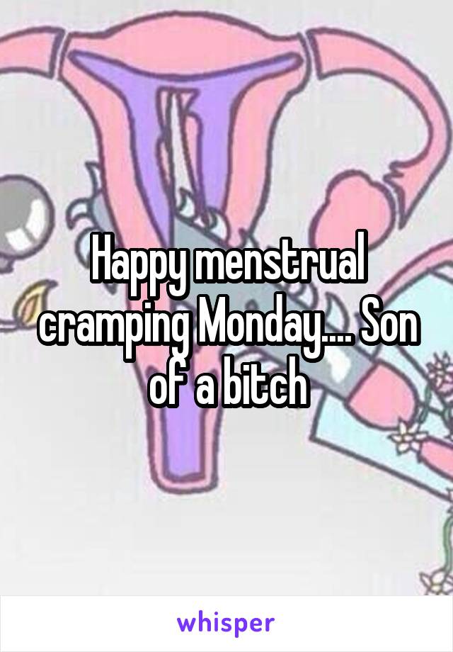 Happy menstrual cramping Monday.... Son of a bitch