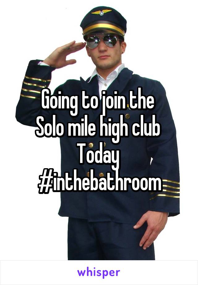 Going to join the 
Solo mile high club 
Today 
#inthebathroom