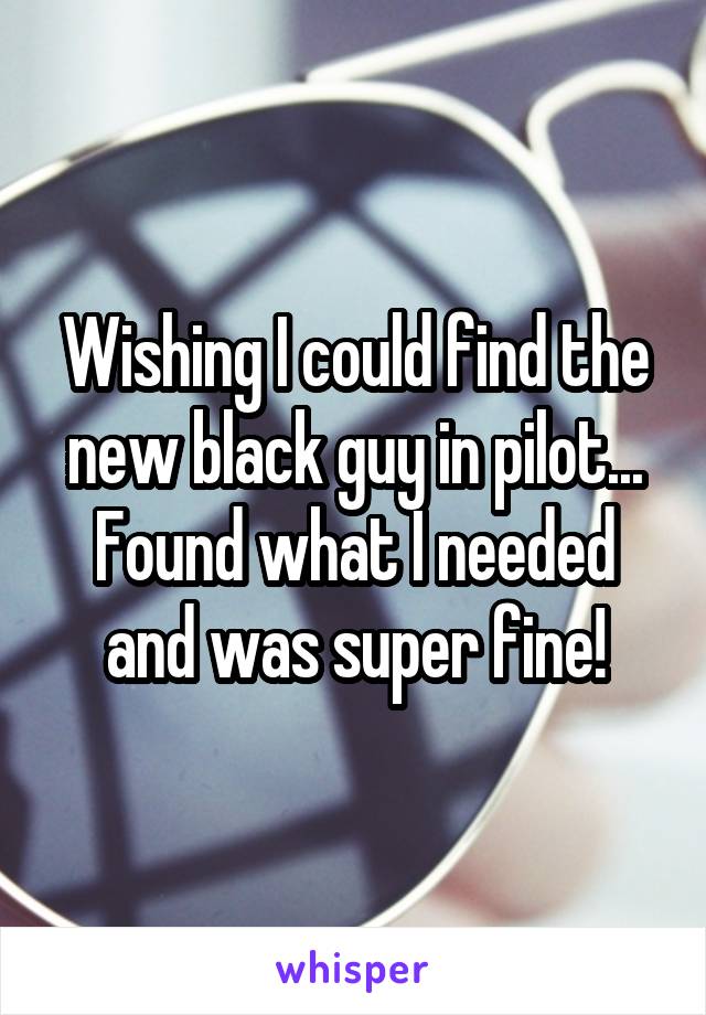 Wishing I could find the new black guy in pilot... Found what I needed and was super fine!